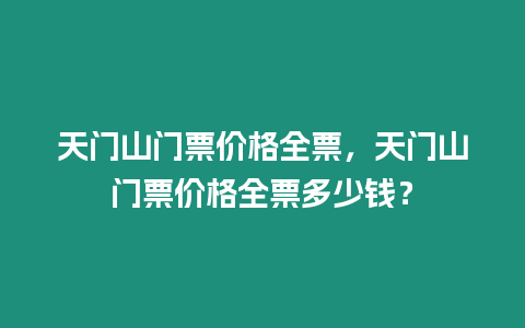 天門山門票價格全票，天門山門票價格全票多少錢？