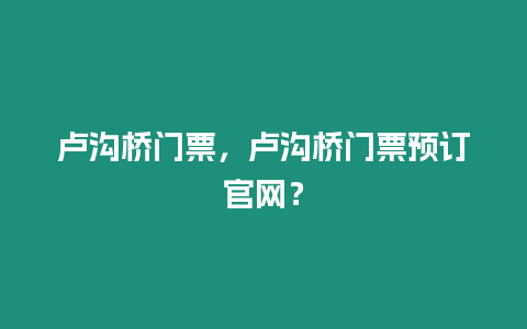 盧溝橋門票，盧溝橋門票預(yù)訂官網(wǎng)？