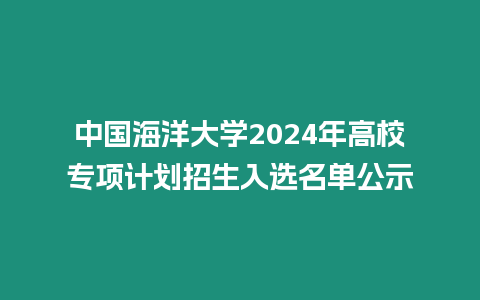 中國海洋大學2024年高校專項計劃招生入選名單公示