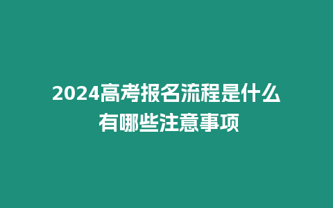 2024高考報名流程是什么 有哪些注意事項