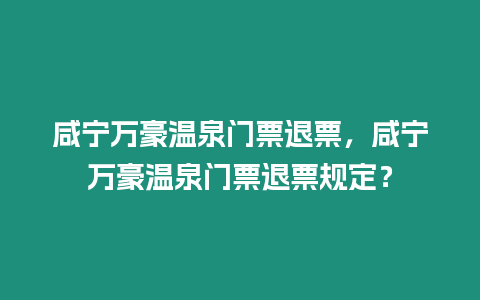 咸寧萬豪溫泉門票退票，咸寧萬豪溫泉門票退票規(guī)定？