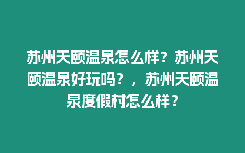 蘇州天頤溫泉怎么樣？蘇州天頤溫泉好玩嗎？，蘇州天頤溫泉度假村怎么樣？