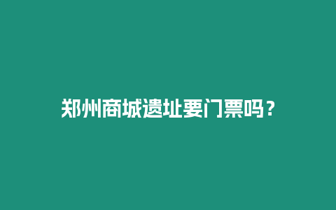 鄭州商城遺址要門票嗎？