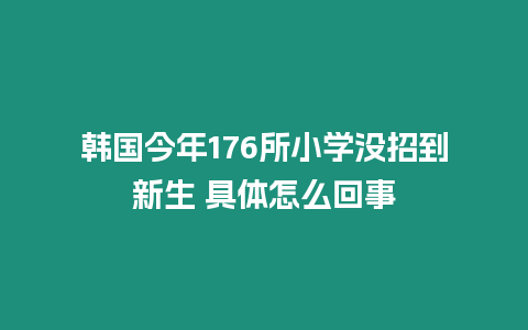 韓國今年176所小學沒招到新生 具體怎么回事