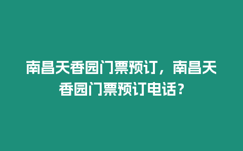 南昌天香園門票預訂，南昌天香園門票預訂電話？