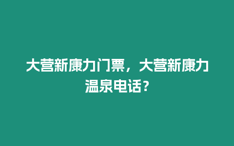 大營新康力門票，大營新康力溫泉電話？