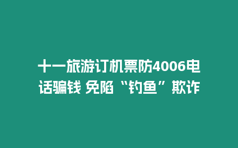 十一旅游訂機票防4006電話騙錢 免陷“釣魚”欺詐