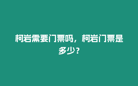 柯巖需要門票嗎，柯巖門票是多少？