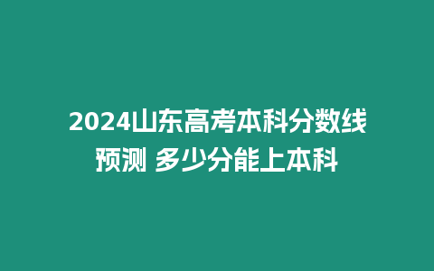 2024山東高考本科分數線預測 多少分能上本科