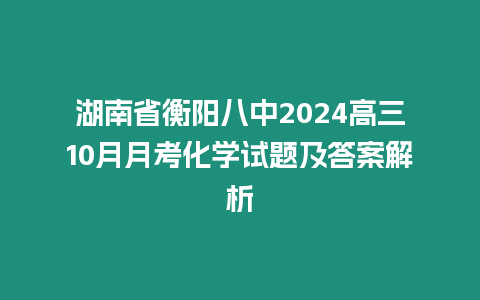 湖南省衡陽八中2024高三10月月考化學試題及答案解析