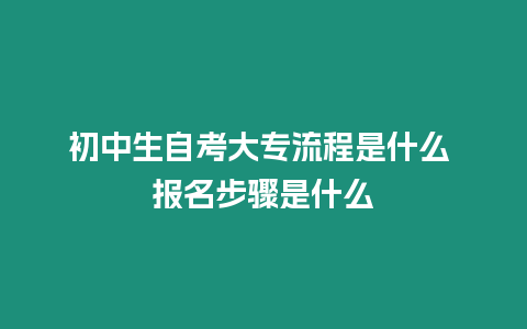 初中生自考大專流程是什么 報名步驟是什么