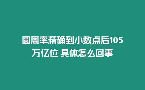 圓周率精確到小數點后105萬億位 具體怎么回事