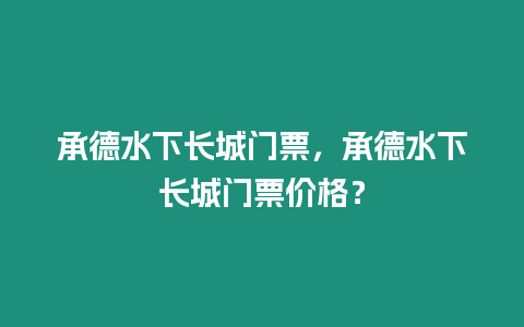 承德水下長城門票，承德水下長城門票價格？