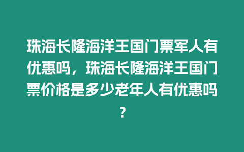 珠海長隆海洋王國門票軍人有優惠嗎，珠海長隆海洋王國門票價格是多少老年人有優惠嗎？