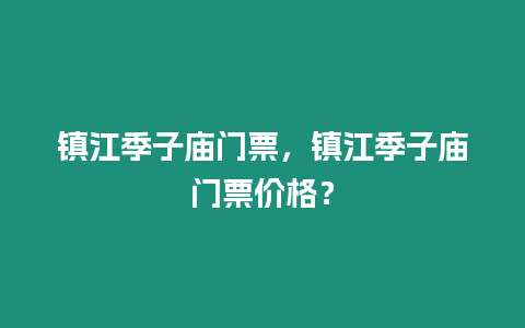 鎮(zhèn)江季子廟門票，鎮(zhèn)江季子廟門票價(jià)格？