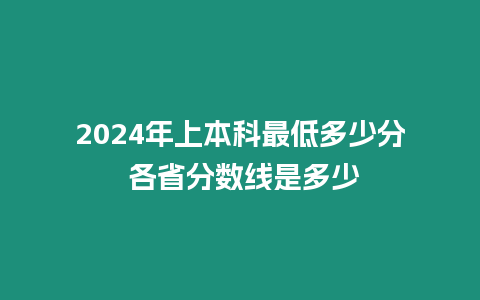 2024年上本科最低多少分 各省分數線是多少