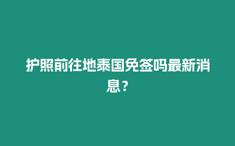 護照前往地泰國免簽嗎最新消息？