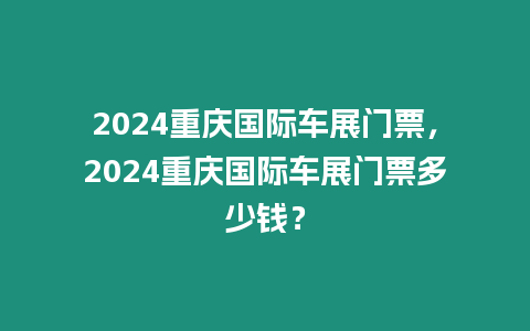 2024重慶國(guó)際車展門(mén)票，2024重慶國(guó)際車展門(mén)票多少錢？