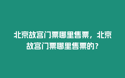 北京故宮門票哪里售票，北京故宮門票哪里售票的？