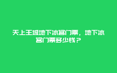 天上王城地下冰宮門票，地下冰宮門票多少錢？