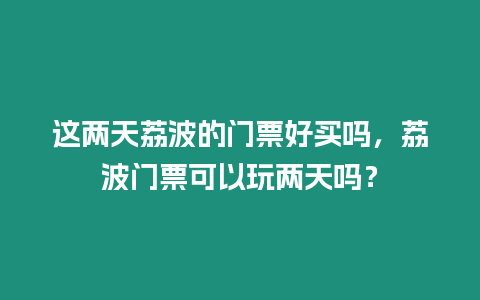 這兩天荔波的門票好買嗎，荔波門票可以玩兩天嗎？