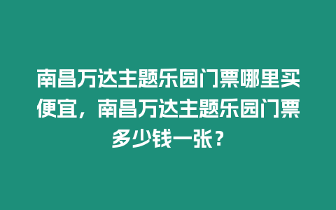 南昌萬(wàn)達(dá)主題樂(lè)園門票哪里買便宜，南昌萬(wàn)達(dá)主題樂(lè)園門票多少錢一張？