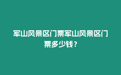 軍山風景區門票軍山風景區門票多少錢？