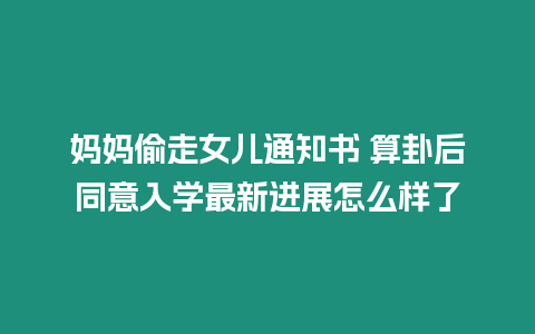 媽媽偷走女兒通知書 算卦后同意入學最新進展怎么樣了