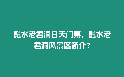 融水老君洞白天門票，融水老君洞風景區簡介？