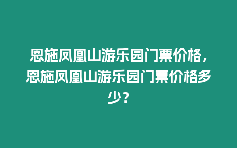 恩施鳳凰山游樂園門票價格，恩施鳳凰山游樂園門票價格多少？