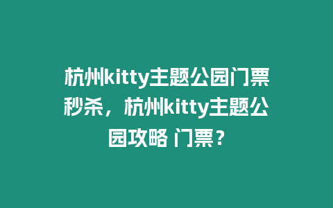 杭州kitty主題公園門票秒殺，杭州kitty主題公園攻略 門票？