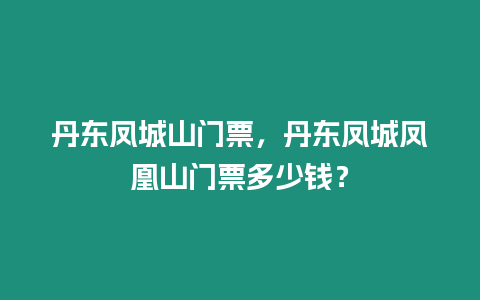 丹東鳳城山門票，丹東鳳城鳳凰山門票多少錢？