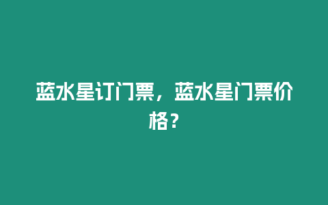 藍(lán)水星訂門(mén)票，藍(lán)水星門(mén)票價(jià)格？