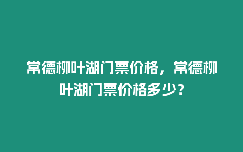 常德柳葉湖門(mén)票價(jià)格，常德柳葉湖門(mén)票價(jià)格多少？