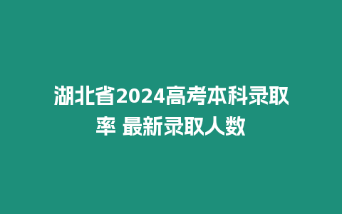 湖北省2024高考本科錄取率 最新錄取人數