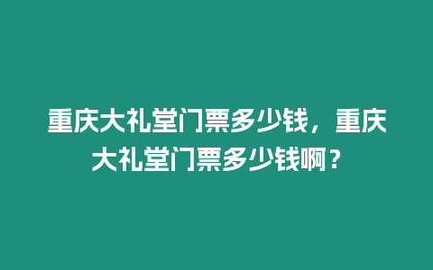 重慶大禮堂門票多少錢，重慶大禮堂門票多少錢啊？