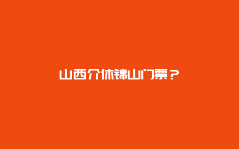 山西介休錦山門票？