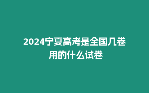 2024寧夏高考是全國幾卷 用的什么試卷