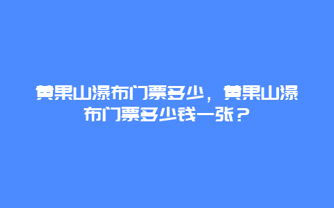 黃果山瀑布門票多少，黃果山瀑布門票多少錢一張？