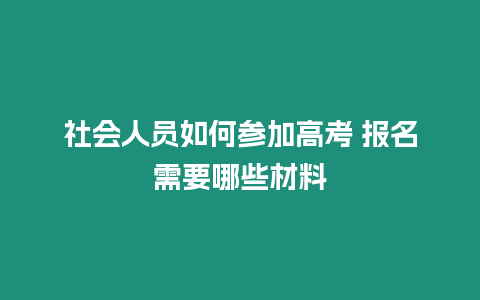 社會(huì)人員如何參加高考 報(bào)名需要哪些材料