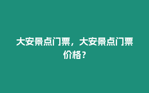 大安景點門票，大安景點門票價格？