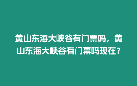 黃山東海大峽谷有門票嗎，黃山東海大峽谷有門票嗎現在？