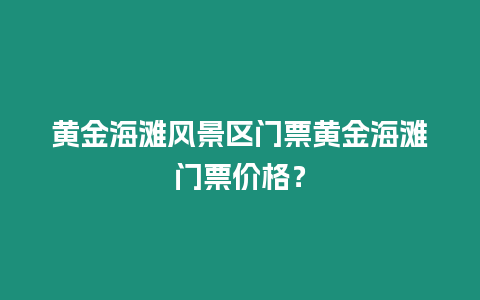 黃金海灘風景區門票黃金海灘門票價格？