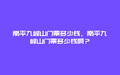 南平九峰山門票多少錢，南平九峰山門票多少錢??？