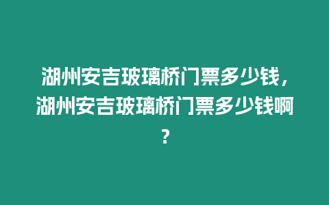 湖州安吉玻璃橋門票多少錢，湖州安吉玻璃橋門票多少錢啊？