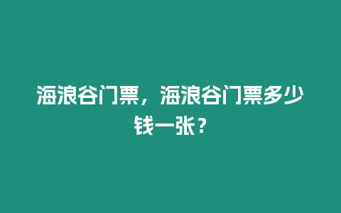 海浪谷門票，海浪谷門票多少錢一張？