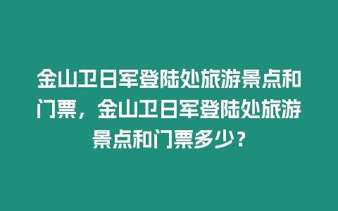 金山衛日軍登陸處旅游景點和門票，金山衛日軍登陸處旅游景點和門票多少？