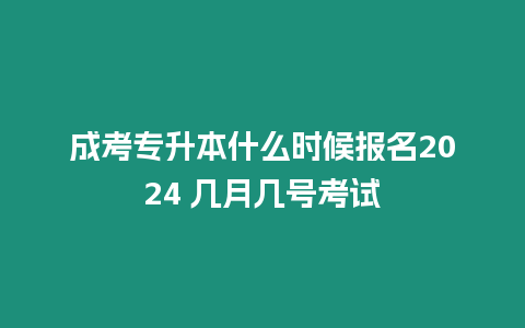 成考專升本什么時候報名2024 幾月幾號考試