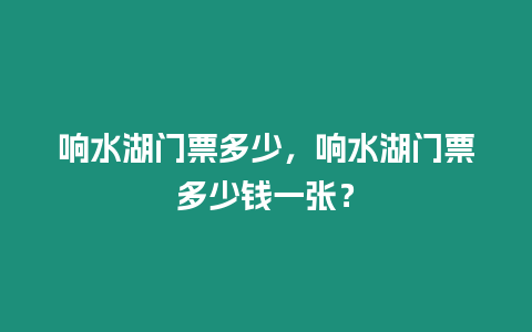 響水湖門票多少，響水湖門票多少錢一張？