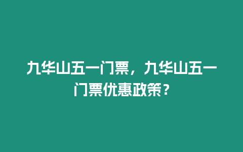 九華山五一門票，九華山五一門票優(yōu)惠政策？